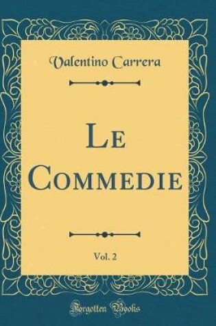 Cover of Le Commedie, Vol. 2 (Classic Reprint)