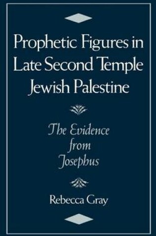Cover of Prophetic Figures in Late Second Temple Jewish Palestine: The Evidence from Josephus
