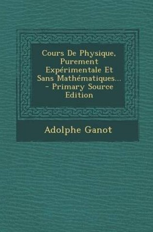 Cover of Cours de Physique, Purement Experimentale Et Sans Mathematiques... - Primary Source Edition