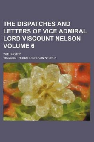Cover of The Dispatches and Letters of Vice Admiral Lord Viscount Nelson Volume 6; With Notes