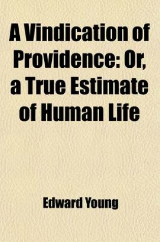 Cover of A Vindication of Providence; Or, a True Estimate of Human Life, in Which the Passions Are Considered in a New Light. Preached in St. George's Church Near Hanover-Square, Soon After the Late King's Death