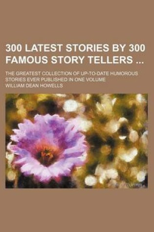 Cover of 300 Latest Stories by 300 Famous Story Tellers; The Greatest Collection of Up-To-Date Humorous Stories Ever Published in One Volume