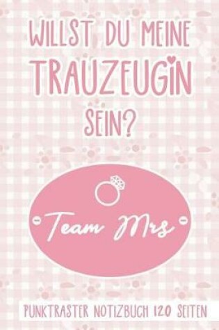 Cover of Willst Du Meine Trauzeugin Sein? Team Mrs Punktraster Notizbuch 120 Seiten