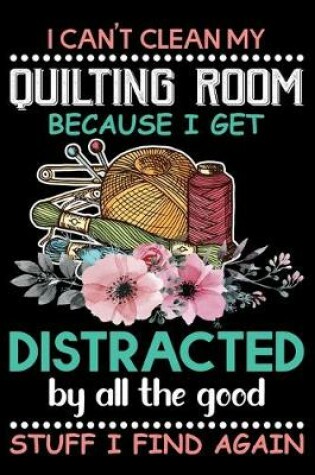 Cover of I Can't Clean My Quilting Room Because I get Distracted By All the Good Stuff I Find Again