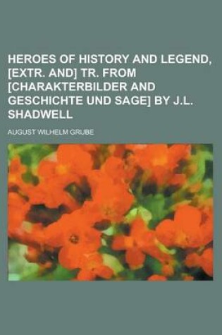 Cover of Heroes of History and Legend, [Extr. And] Tr. from [Charakterbilder and Geschichte Und Sage] by J.L. Shadwell