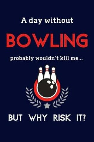 Cover of A Day Without Bowling Probably Wouldn't Kill Me ... But Why Risk It?