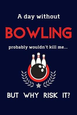 Book cover for A Day Without Bowling Probably Wouldn't Kill Me ... But Why Risk It?