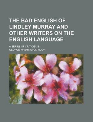 Book cover for The Bad English of Lindley Murray and Other Writers on the English Language; A Series of Criticisms