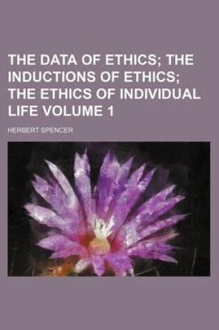 Cover of The Data of Ethics; The Inductions of Ethics the Ethics of Individual Life Volume 1