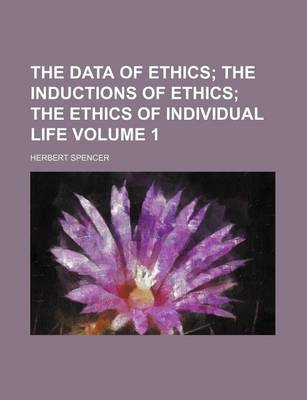 Book cover for The Data of Ethics; The Inductions of Ethics the Ethics of Individual Life Volume 1