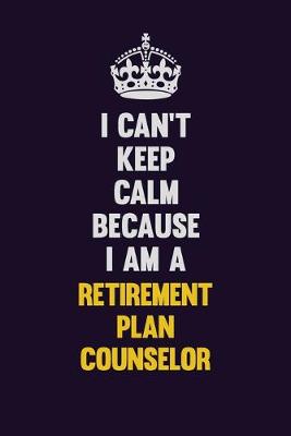 Book cover for I Can't Keep Calm Because I Am A Retirement plan counselor