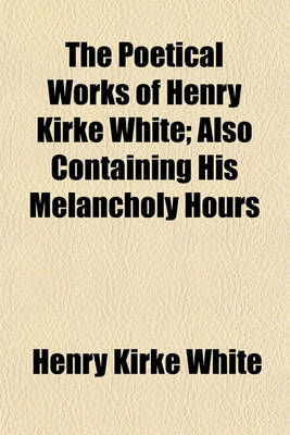 Book cover for The Poetical Works of Henry Kirke White Volume 1855, PT. 2; Also Containing His Melancholy Hours