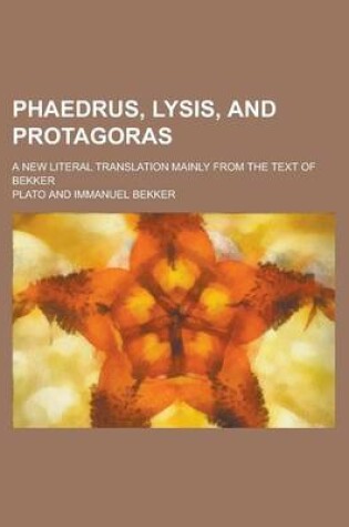 Cover of Phaedrus, Lysis, and Protagoras; A New Literal Translation Mainly from the Text of Bekker