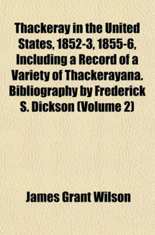 Cover of Thackeray in the United States, 1852-3, 1855-6, Including a Record of a Variety of Thackerayana. Bibliography by Frederick S. Dickson (Volume 2)