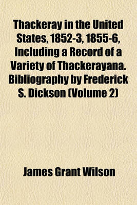 Book cover for Thackeray in the United States, 1852-3, 1855-6, Including a Record of a Variety of Thackerayana. Bibliography by Frederick S. Dickson (Volume 2)