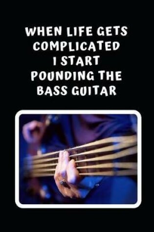 Cover of When Life Gets Complicated I Start Pounding The Bass Guitar