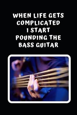 Book cover for When Life Gets Complicated I Start Pounding The Bass Guitar