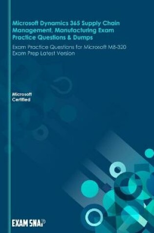 Cover of Microsoft Dynamics 365 Supply Chain Management, Manufacturing Exam Practice Questions & Dumps