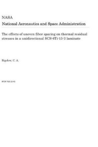 Cover of The Effects of Uneven Fiber Spacing on Thermal Residual Stresses in a Unidirectional Scs-6ti-15-3 Laminate