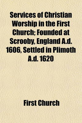 Book cover for Services of Christian Worship in the First Church; Founded at Scrooby, England A.D. 1606, Settled in Plimoth A.D. 1620