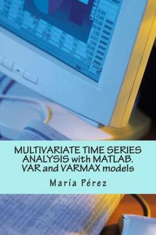 Cover of Multivariate Time Series Analysis with MATLAB. Var and Varmax Models