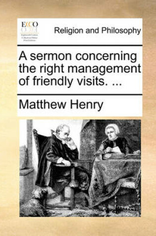 Cover of A sermon concerning the right management of friendly visits. ...