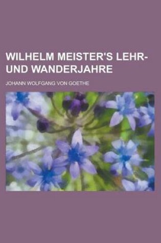 Cover of Wilhelm Meister's Lehr- Und Wanderjahre