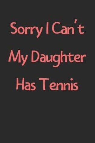 Cover of Sorry I Can't My Daughter Has Tennis