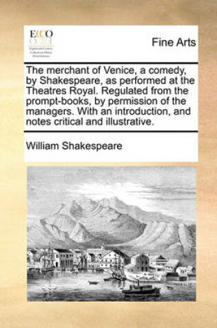 Cover of The Merchant of Venice, a Comedy, by Shakespeare, as Performed at the Theatres Royal. Regulated from the Prompt-Books, by Permission of the Managers. with an Introduction, and Notes Critical and Illustrative.