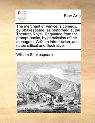 Book cover for The Merchant of Venice, a Comedy, by Shakespeare, as Performed at the Theatres Royal. Regulated from the Prompt-Books, by Permission of the Managers. with an Introduction, and Notes Critical and Illustrative.