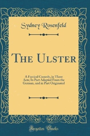 Cover of The Ulster: A Farcical Comedy, in Three Acts; In Part Adapted From the German, and in Part Originated (Classic Reprint)