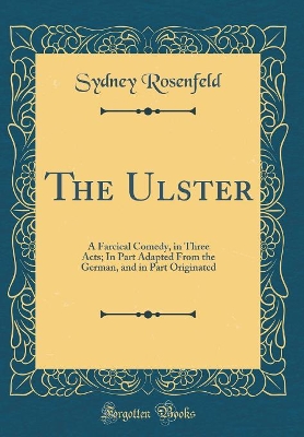 Book cover for The Ulster: A Farcical Comedy, in Three Acts; In Part Adapted From the German, and in Part Originated (Classic Reprint)