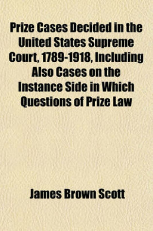 Cover of Prize Cases Decided in the United States Supreme Court, 1789-1918, Including Also Cases on the Instance Side in Which Questions of Prize Law