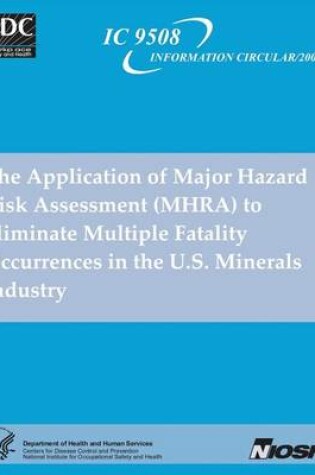 Cover of The Application of Major Hazard Risk Assessment (MHRA) to Eliminate Multiple Fatality Occurrences in the U.S. Minerals Industry