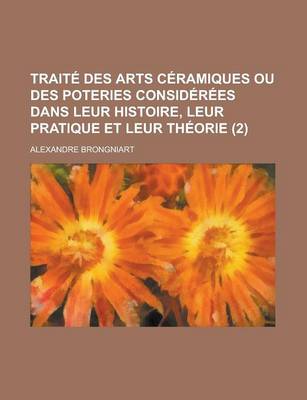 Book cover for Traite Des Arts Ceramiques Ou Des Poteries Considerees Dans Leur Histoire, Leur Pratique Et Leur Theorie (2 )