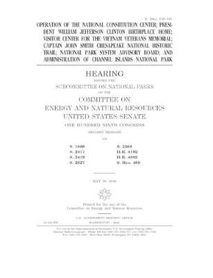 Book cover for Operation of the National Constitution Center; President William Jefferson Clinton birthplace home; Visitor Center for the Vietnam Veterans Memorial; Captain John Smith Chesapeake National Historic Trail; National Park System Advisory Board; and administr