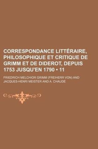 Cover of Correspondance Litteraire, Philosophique Et Critique de Grimm Et de Diderot, Depuis 1753 Jusqu'en 1790 (11)