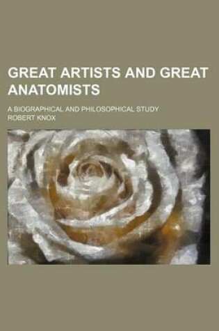 Cover of Great Artists and Great Anatomists; A Biographical and Philosophical Study