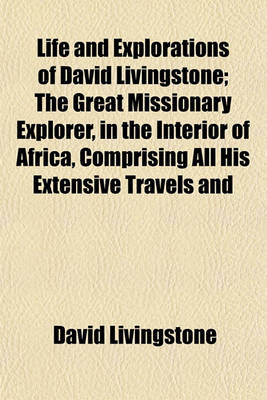 Book cover for Life and Explorations of David Livingstone; The Great Missionary Explorer, in the Interior of Africa, Comprising All His Extensive Travels and