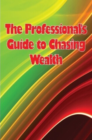 Cover of The Professional's Guide to Chasing Wealth