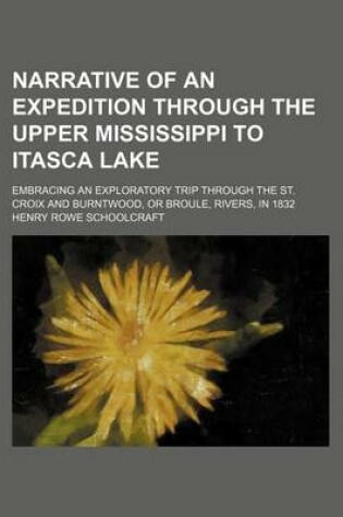 Cover of Narrative of an Expedition Through the Upper Mississippi to Itasca Lake; Embracing an Exploratory Trip Through the St. Croix and Burntwood, or Broule, Rivers, in 1832