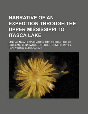 Book cover for Narrative of an Expedition Through the Upper Mississippi to Itasca Lake; Embracing an Exploratory Trip Through the St. Croix and Burntwood, or Broule, Rivers, in 1832