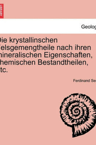 Cover of Die Krystallinschen Felsgemengtheile Nach Ihren Mineralischen Eigenschaften, Chemischen Bestandtheilen, Etc.