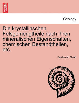 Book cover for Die Krystallinschen Felsgemengtheile Nach Ihren Mineralischen Eigenschaften, Chemischen Bestandtheilen, Etc.