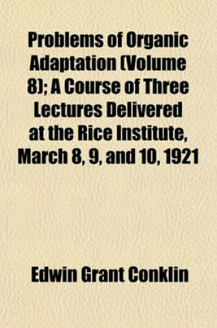 Cover of Problems of Organic Adaptation (Volume 8); A Course of Three Lectures Delivered at the Rice Institute, March 8, 9, and 10, 1921