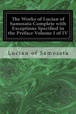 Book cover for The Works of Lucian of Samosata Complete with Exceptions Specified in the Preface Volume I of IV