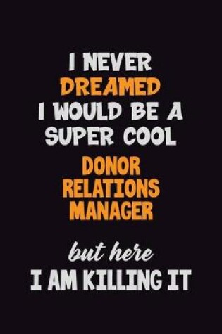 Cover of I Never Dreamed I would Be A Super Cool Donor Relations Manager But Here I Am Killing It