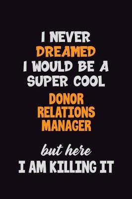 Book cover for I Never Dreamed I would Be A Super Cool Donor Relations Manager But Here I Am Killing It