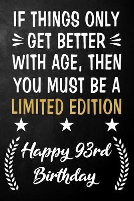 Book cover for If Things Only Get Better With Age Then You Must Be A Limited Edition Happy 93rd Birthday