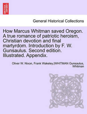 Book cover for How Marcus Whitman Saved Oregon. a True Romance of Patriotic Heroism, Christian Devotion and Final Martyrdom. Introduction by F. W. Gunsaulus. Second Edition. Illustrated. Appendix.